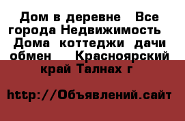 Дом в деревне - Все города Недвижимость » Дома, коттеджи, дачи обмен   . Красноярский край,Талнах г.